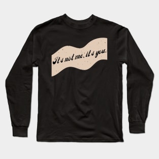 It's Not Me, It's You. Long Sleeve T-Shirt